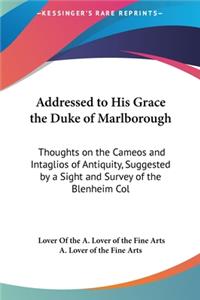 Addressed to His Grace the Duke of Marlborough