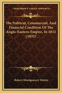 The Political, Commercial, and Financial Condition of the Anglo-Eastern Empire, in 1832 (1832)