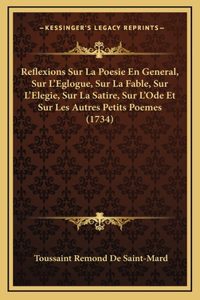Reflexions Sur La Poesie En General, Sur L'Eglogue, Sur La Fable, Sur L'Elegie, Sur La Satire, Sur L'Ode Et Sur Les Autres Petits Poemes (1734)