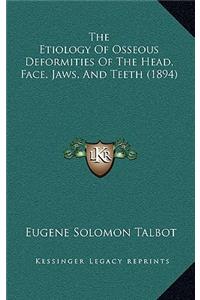 The Etiology Of Osseous Deformities Of The Head, Face, Jaws, And Teeth (1894)