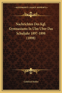 Nachrichten Des Kgl. Gymnasiums In Ulm Uber Das Schuljahr 1897-1898 (1898)