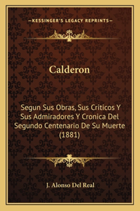 Calderon: Segun Sus Obras, Sus Criticos Y Sus Admiradores Y Cronica Del Segundo Centenario De Su Muerte (1881)