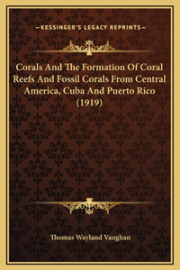 Corals And The Formation Of Coral Reefs And Fossil Corals From Central America, Cuba And Puerto Rico (1919)