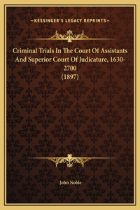 Criminal Trials In The Court Of Assistants And Superior Court Of Judicature, 1630-2700 (1897)