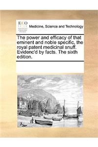 The Power and Efficacy of That Eminent and Noble Specific, the Royal Patent Medicinal Snuff. Evidenc'd by Facts. the Sixth Edition.