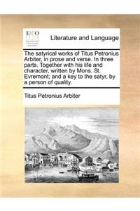 The Satyrical Works of Titus Petronius Arbiter, in Prose and Verse. in Three Parts. Together with His Life and Character, Written by Mons. St. Evremont; And a Key to the Satyr, by a Person of Quality.