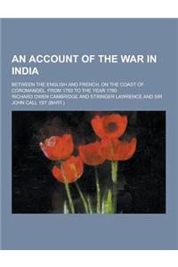 An Account of the War in India; Between the English and French, on the Coast of Coromandel, from 1750 to the Year 1760