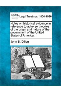 Notes on Historical Evidence in Reference to Adverse Theories of the Origin and Nature of the Government of the United States of America.