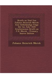 Briefe an Und Von Johann Heinrich Merck: Eine Selbstandige Folge Der Im Jahr 1835 Erschienenen Briefe an J.H. Merck