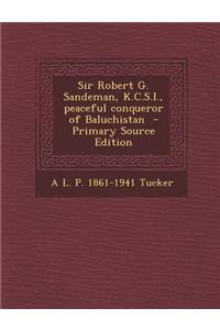 Sir Robert G. Sandeman, K.C.S.I., Peaceful Conqueror of Baluchistan