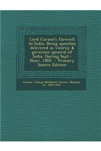 Lord Curzon's Farewell to India. Being Speeches Delivered as Viceroy & Governor-General of India. During Sept.-Nouv. 1905