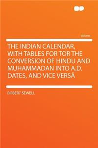 The Indian Calendar, with Tables for Tor the Conversion of Hindu and Muhammadan Into A.D. Dates, and Vice Versï¿½
