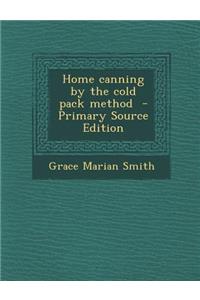 Home Canning by the Cold Pack Method - Primary Source Edition