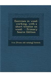 Exercises in Wood-Working, with a Short Treatise on Wood; - Primary Source Edition