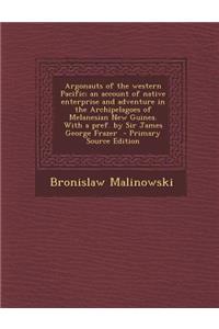 Argonauts of the western Pacific; an account of native enterprise and adventure in the Archipelagoes of Melanesian New Guinea. With a pref. by Sir James George Frazer