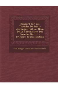 Rapport Sur Les Troubles de Saint-Domingue Fait Au Nom de La Commission Des Colonies [&C.].... - Primary Source Edition