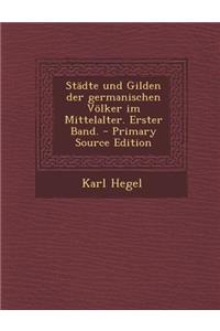 Stadte Und Gilden Der Germanischen Volker Im Mittelalter. Erster Band.