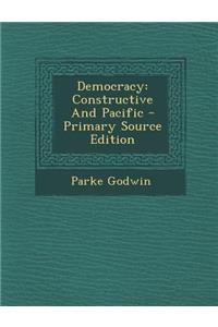 Democracy: Constructive and Pacific - Primary Source Edition