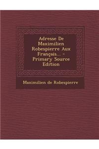 Adresse de Maximilien Robespierre Aux Francais... - Primary Source Edition