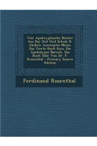 Vier Apokryphische Bucher Aus Der Zeit Und Schule R. Akiba's: Assumptio Mosis, Das Vierte Buch Esra, Die Apokalypse Baruch, Das Buch Tobi: Von Dr. F. Rosenthal