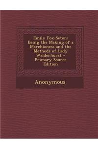 Emily Fox-Seton: Being the Making of a Marchioness and the Methods of Lady Walderhurst - Primary Source Edition