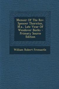 Memoir of the REV. Spencer Thornton, M.A., Late Vicar of Wendover Bucks - Primary Source Edition