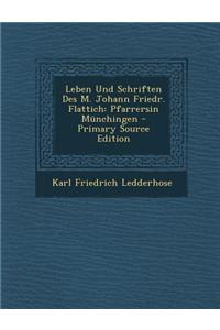 Leben Und Schriften Des M. Johann Friedr. Flattich: Pfarrersin Munchingen