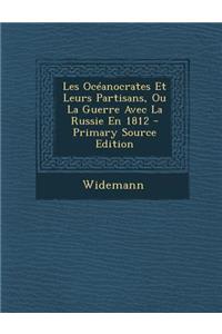 Les Oceanocrates Et Leurs Partisans, Ou La Guerre Avec La Russie En 1812 - Primary Source Edition