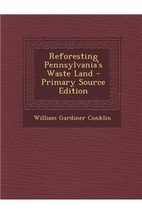 Reforesting Pennsylvania's Waste Land - Primary Source Edition