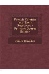 French Colonies and Their Resources - Primary Source Edition