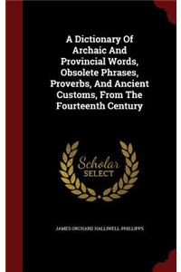 A Dictionary Of Archaic And Provincial Words, Obsolete Phrases, Proverbs, And Ancient Customs, From The Fourteenth Century