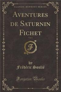 Aventures de Saturnin Fichet, Vol. 6 (Classic Reprint)