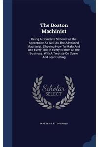 The Boston Machinist: Being A Complete School For The Apprentice As Well As The Advanced Machinist. Showing How To Make And Use Every Tool In Every Branch Of The Business