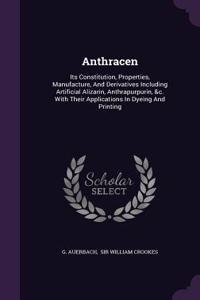 Anthracen: Its Constitution, Properties, Manufacture, And Derivatives Including Artificial Alizarin, Anthrapurpurin, &c. With Their Applications In Dyeing And 