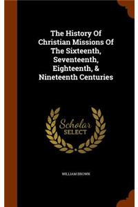 The History Of Christian Missions Of The Sixteenth, Seventeenth, Eighteenth, & Nineteenth Centuries