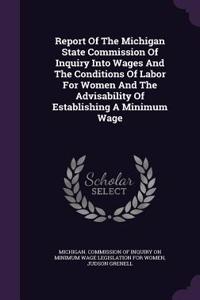 Report Of The Michigan State Commission Of Inquiry Into Wages And The Conditions Of Labor For Women And The Advisability Of Establishing A Minimum Wage