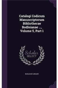 Catalogi Codicum Manuscriptorum Bibliothecae Bodleianae ..., Volume 5, Part 1