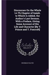 Discourses On the Whole Lv.Th Chapter of Isaiah. to Which Is Added, the Author's Last Sermon. With a Preface, Giving Some Account of His Life and Character [By T. Prince and T. Foxcroft]