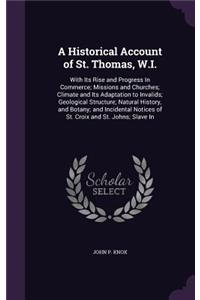 A Historical Account of St. Thomas, W.I.: With Its Rise and Progress In Commerce; Missions and Churches; Climate and Its Adaptation to Invalids; Geological Structure; Natural History, and Bo