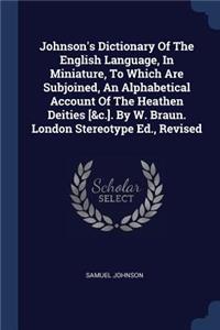 Johnson's Dictionary Of The English Language, In Miniature, To Which Are Subjoined, An Alphabetical Account Of The Heathen Deities [&c.]. By W. Braun. London Stereotype Ed., Revised