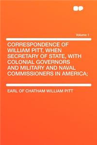 Correspondence of William Pitt, When Secretary of State, with Colonial Governors and Military and Naval Commissioners in America; Volume 1