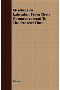 Missions In Labrador, From Their Commencement To The Present Time