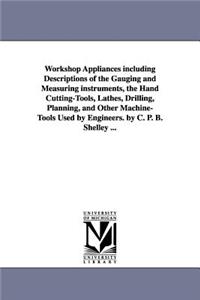 Workshop Appliances Including Descriptions of the Gauging and Measuring Instruments, the Hand Cutting-Tools, Lathes, Drilling, Planning, and Other Mac