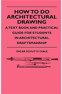 How To Do Architectural Drawing - A Text Book And Practical Guide For Students In Architectural Draftsmanship
