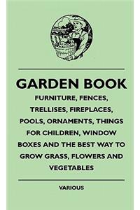 Garden Book - Furniture, Fences, Trellises, Fireplaces, Pools, Ornaments, Things For Children, Window Boxes And The Best Way To Grow Grass, Flowers And Vegetables