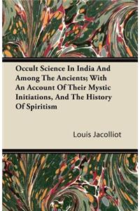Occult Science In India And Among The Ancients; With An Account Of Their Mystic Initiations, And The History Of Spiritism