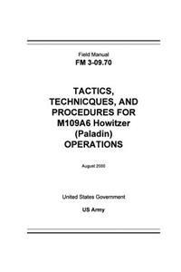 Field Manual FM 3-09.70 Tactics, Techniques, and Procedures for M109A6 Howitzer (Paladin) Operations August 2000