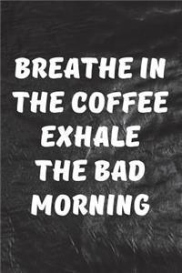 Breathe In The Coffee, Exhale The Bad Morning