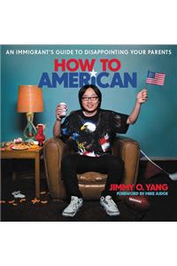 How to American: An Immigrant's Guide to Disappointing Your Parents