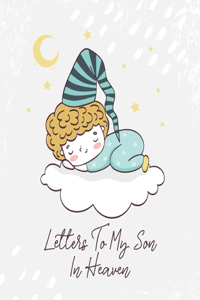 Letters To My Son In Heaven: A Diary Of All The Things I Wish I Could Say Newborn Memories Grief Journal Loss of a Baby Sorrowful Season Forever In Your Heart Remember and Refle